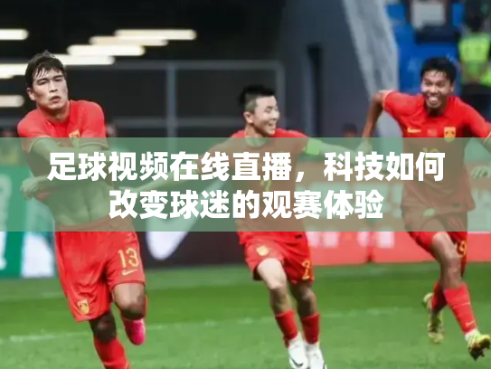 足球视频在线直播，科技如何改变球迷的观赛体验