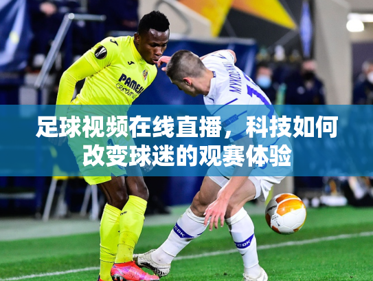 足球视频在线直播，科技如何改变球迷的观赛体验