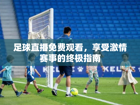 足球直播免费观看，享受激情赛事的终极指南