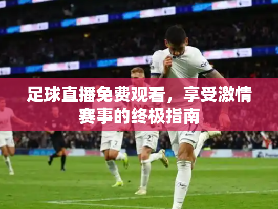 足球直播免费观看，享受激情赛事的终极指南