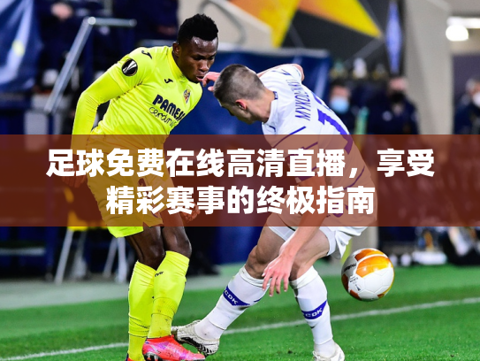 足球免费在线高清直播，享受精彩赛事的终极指南