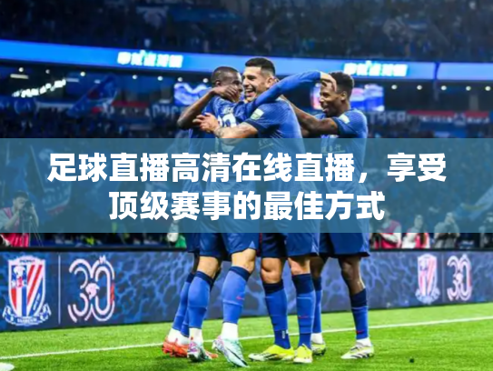 足球直播高清在线直播，享受顶级赛事的最佳方式
