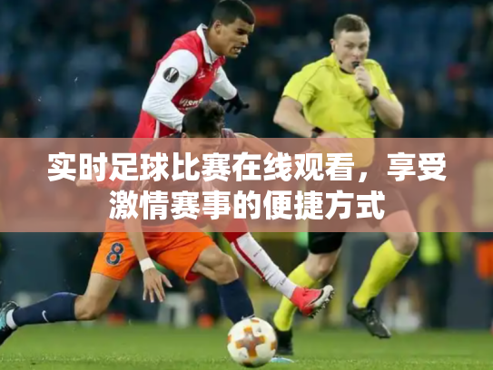 实时足球比赛在线观看，享受激情赛事的便捷方式