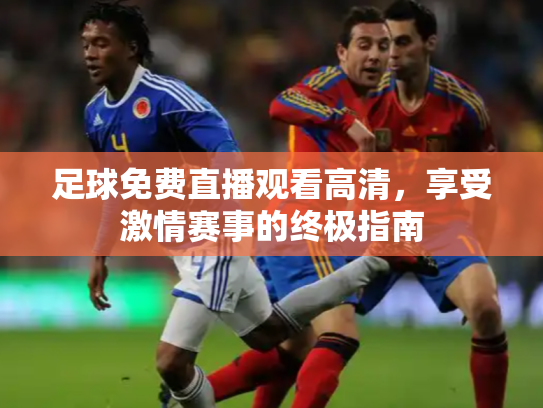足球免费直播观看高清，享受激情赛事的终极指南