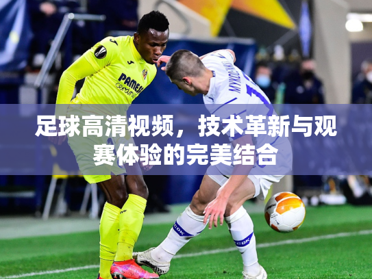 足球高清视频，技术革新与观赛体验的完美结合
