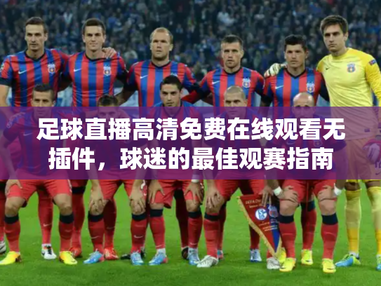 足球直播高清免费在线观看无插件，球迷的最佳观赛指南