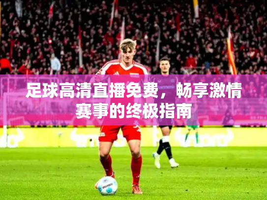 足球高清直播免费，畅享激情赛事的终极指南