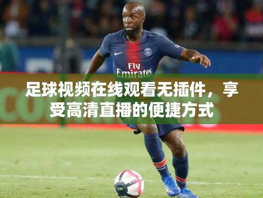 足球视频在线观看无插件，享受高清直播的便捷方式