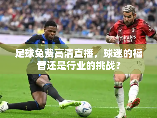 足球免费高清直播，球迷的福音还是行业的挑战？