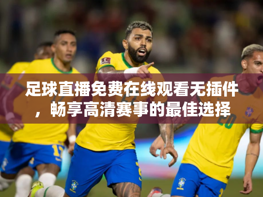 足球直播免费在线观看无插件，畅享高清赛事的最佳选择