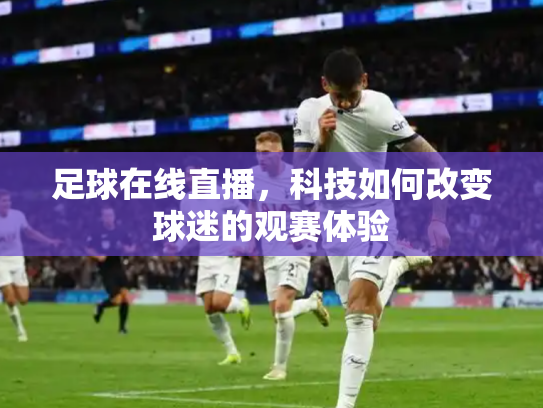 足球在线直播，科技如何改变球迷的观赛体验
