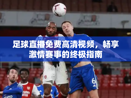足球直播免费高清视频，畅享激情赛事的终极指南