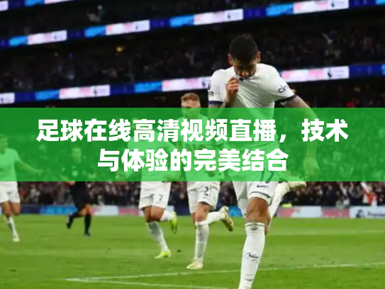 足球在线高清视频直播，技术与体验的完美结合