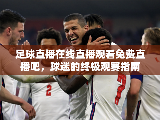 足球直播在线直播观看免费直播吧，球迷的终极观赛指南