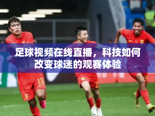 足球视频在线直播，科技如何改变球迷的观赛体验