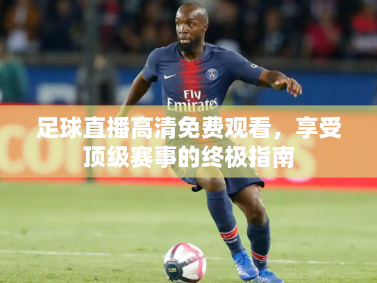 足球直播高清免费观看，享受顶级赛事的终极指南