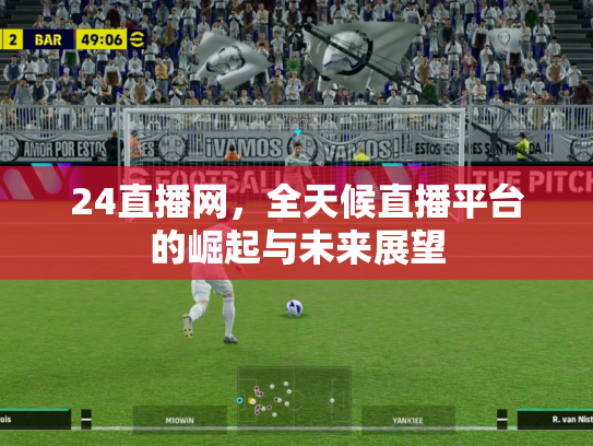 24直播网，全天候直播平台的崛起与未来展望