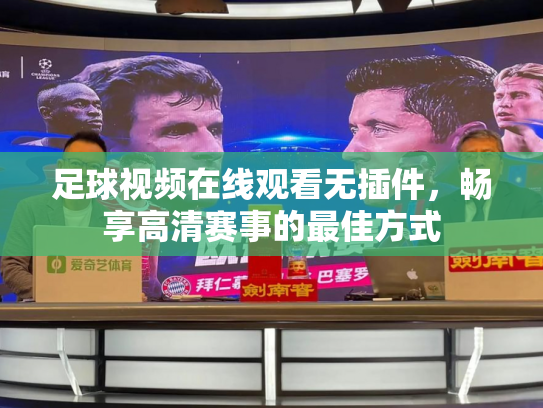 足球视频在线观看无插件，畅享高清赛事的最佳方式