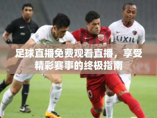 足球直播免费观看直播，享受精彩赛事的终极指南