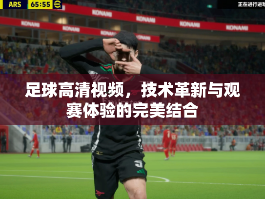 足球高清视频，技术革新与观赛体验的完美结合