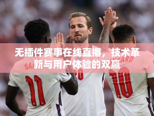 无插件赛事在线直播，技术革新与用户体验的双赢