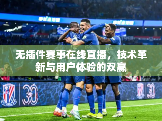 无插件赛事在线直播，技术革新与用户体验的双赢