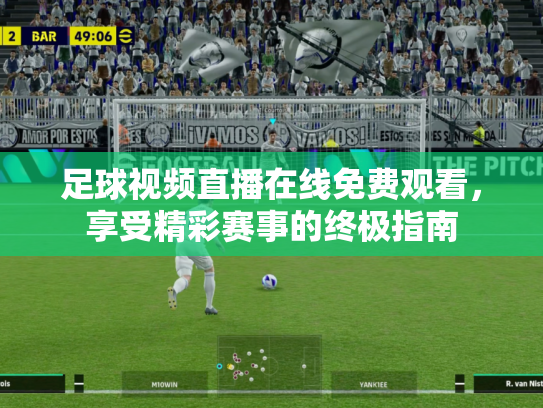 足球视频直播在线免费观看，享受精彩赛事的终极指南