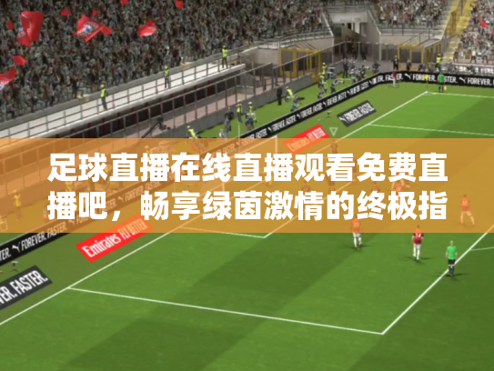 足球直播在线直播观看免费直播吧，畅享绿茵激情的终极指南