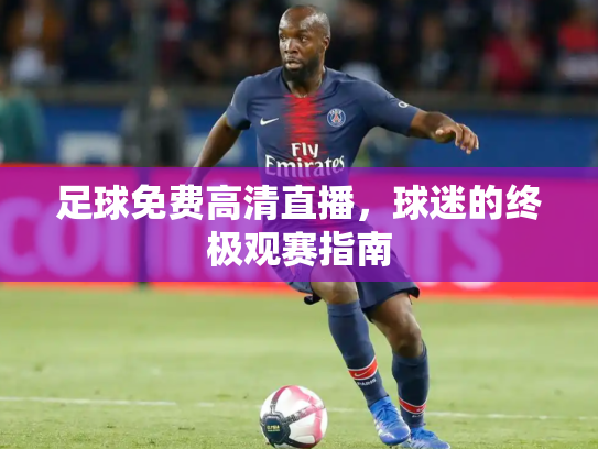 足球免费高清直播，球迷的终极观赛指南