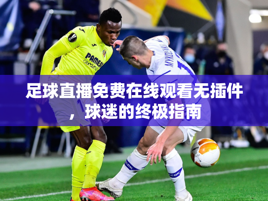 足球直播免费在线观看无插件，球迷的终极指南