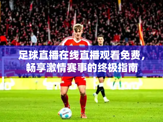 足球直播在线直播观看免费，畅享激情赛事的终极指南