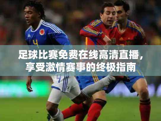 足球比赛免费在线高清直播，享受激情赛事的终极指南