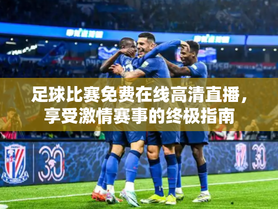 足球比赛免费在线高清直播，享受激情赛事的终极指南
