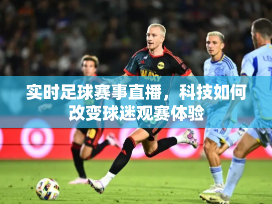 实时足球赛事直播，科技如何改变球迷观赛体验