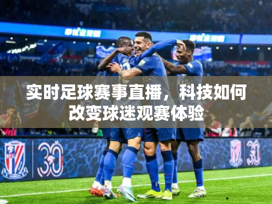 实时足球赛事直播，科技如何改变球迷观赛体验