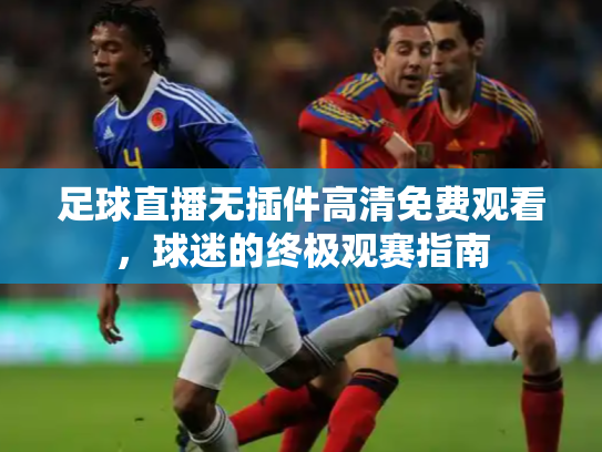 足球直播无插件高清免费观看，球迷的终极观赛指南