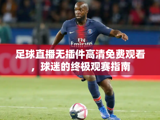 足球直播无插件高清免费观看，球迷的终极观赛指南