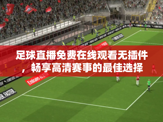 足球直播免费在线观看无插件，畅享高清赛事的最佳选择