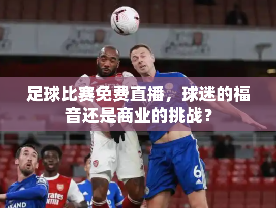 足球比赛免费直播，球迷的福音还是商业的挑战？