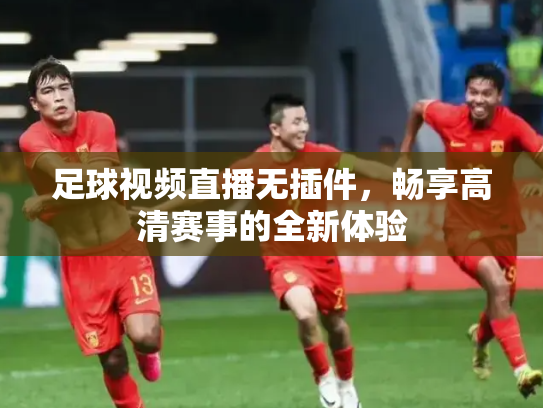 足球视频直播无插件，畅享高清赛事的全新体验
