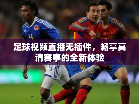足球视频直播无插件，畅享高清赛事的全新体验