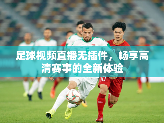 足球视频直播无插件，畅享高清赛事的全新体验