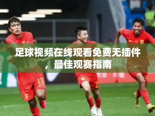 足球视频在线观看免费无插件，最佳观赛指南