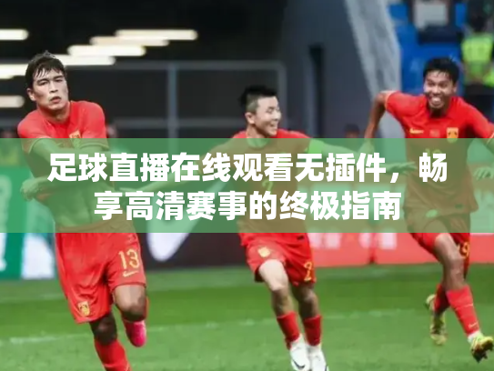 足球直播在线观看无插件，畅享高清赛事的终极指南