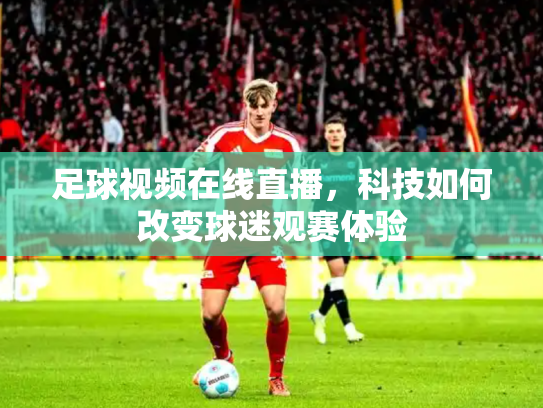 足球视频在线直播，科技如何改变球迷观赛体验