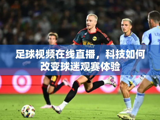 足球视频在线直播，科技如何改变球迷观赛体验