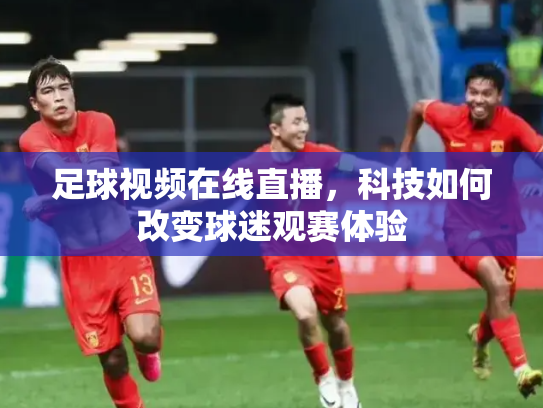 足球视频在线直播，科技如何改变球迷观赛体验