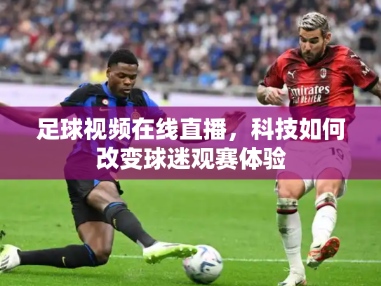足球视频在线直播，科技如何改变球迷观赛体验