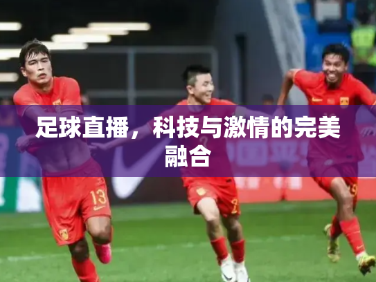足球直播，科技与激情的完美融合