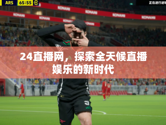 24直播网，探索全天候直播娱乐的新时代